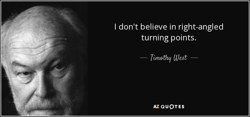 I don't believe in right-angled turning points. - Timothy West
