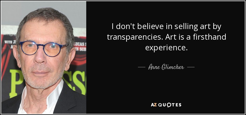 I don't believe in selling art by transparencies. Art is a firsthand experience. - Arne Glimcher