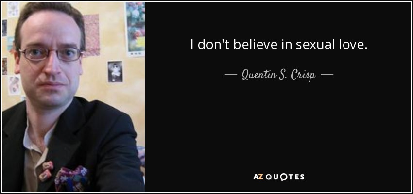 I don't believe in sexual love. - Quentin S. Crisp