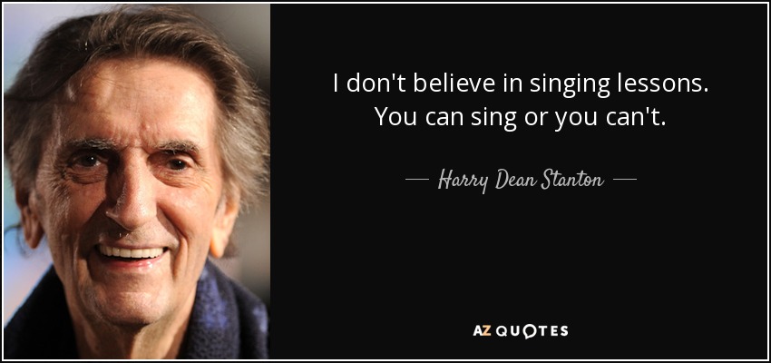I don't believe in singing lessons. You can sing or you can't. - Harry Dean Stanton