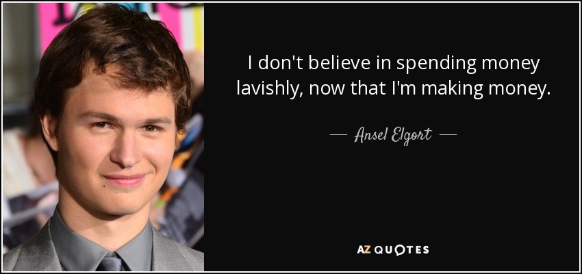 I don't believe in spending money lavishly, now that I'm making money. - Ansel Elgort