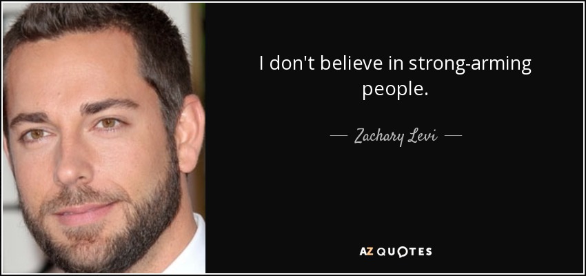 I don't believe in strong-arming people. - Zachary Levi