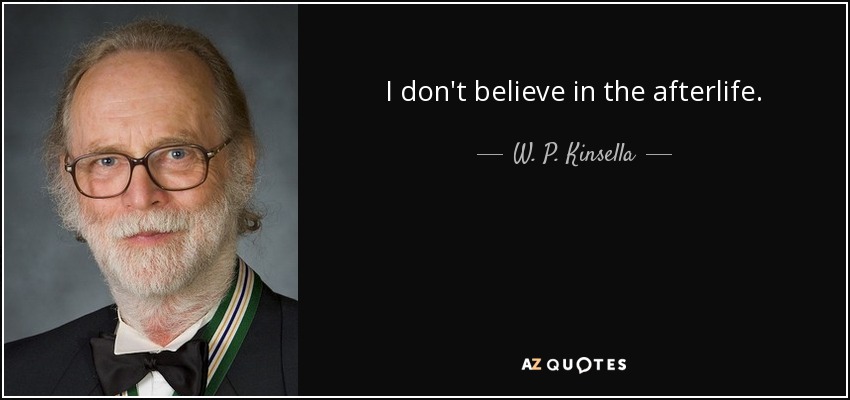I don't believe in the afterlife. - W. P. Kinsella
