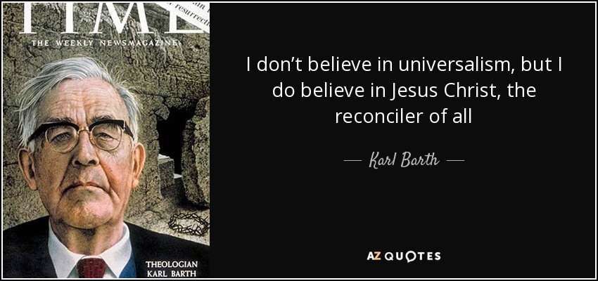 I don’t believe in universalism, but I do believe in Jesus Christ, the reconciler of all - Karl Barth