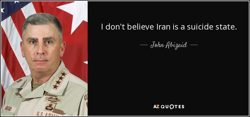 I don't believe Iran is a suicide state. - John Abizaid