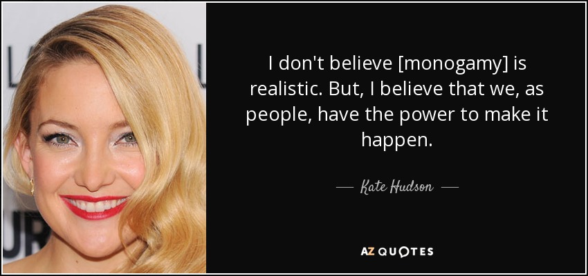 I don't believe [monogamy] is realistic. But, I believe that we, as people, have the power to make it happen. - Kate Hudson