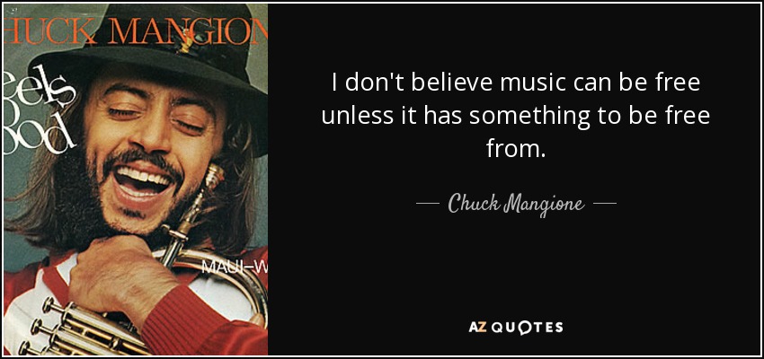 I don't believe music can be free unless it has something to be free from. - Chuck Mangione