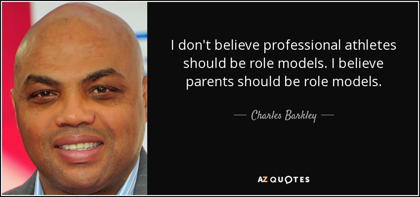 I don't believe professional athletes should be role models. I believe parents should be role models. - Charles Barkley