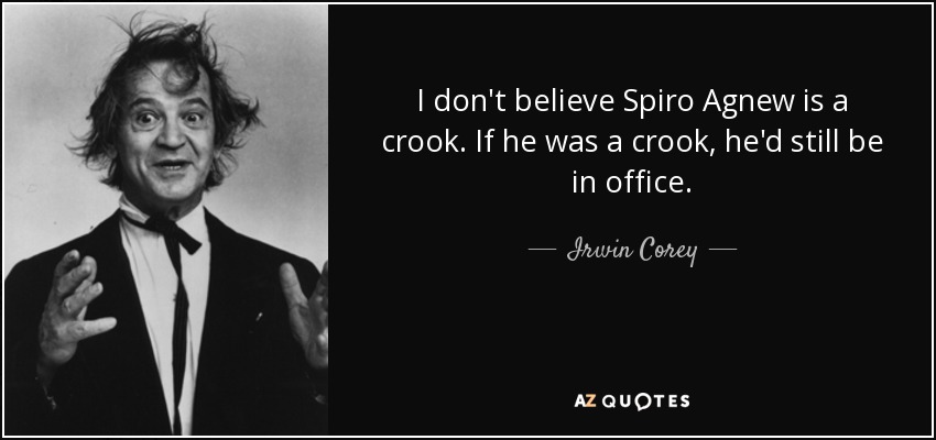 I don't believe Spiro Agnew is a crook. If he was a crook, he'd still be in office. - Irwin Corey