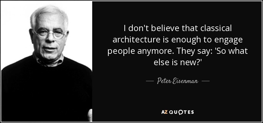 I don't believe that classical architecture is enough to engage people anymore. They say: 'So what else is new?' - Peter Eisenman