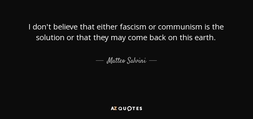 I don't believe that either fascism or communism is the solution or that they may come back on this earth. - Matteo Salvini