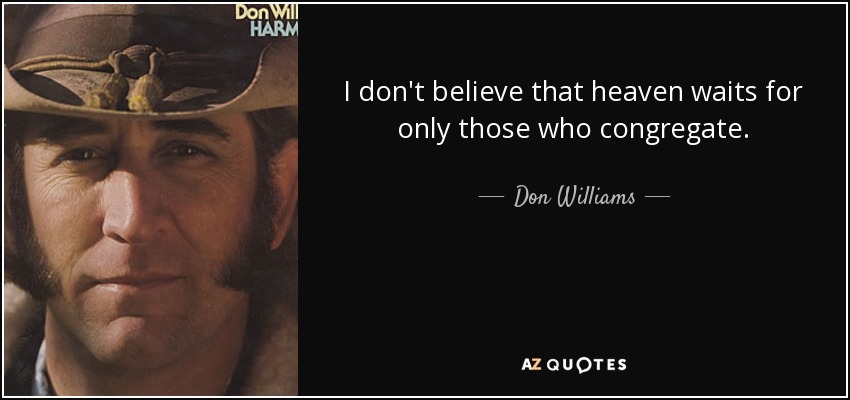 I don't believe that heaven waits for only those who congregate. - Don Williams