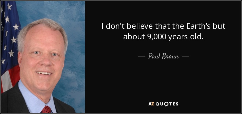 I don't believe that the Earth's but about 9,000 years old. - Paul Broun