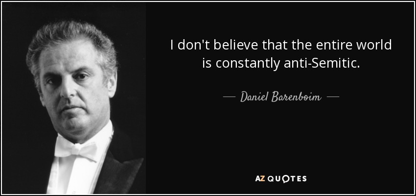 I don't believe that the entire world is constantly anti-Semitic. - Daniel Barenboim
