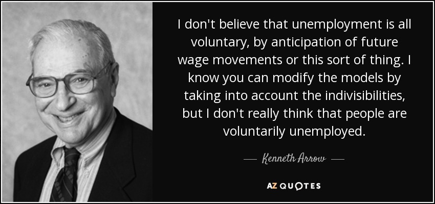Kenneth Arrow quote: I don't believe that unemployment is all voluntary, by  anticipation...