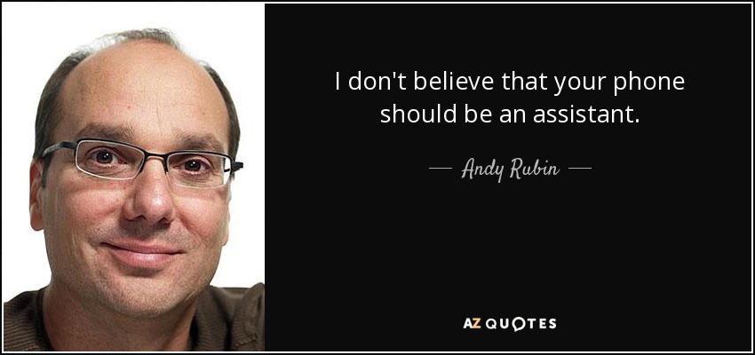 I don't believe that your phone should be an assistant. - Andy Rubin