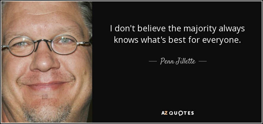 I don't believe the majority always knows what's best for everyone. - Penn Jillette