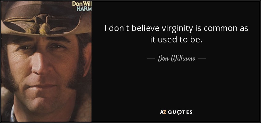 I don't believe virginity is common as it used to be. - Don Williams