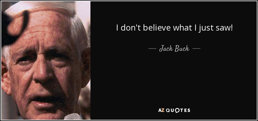 I don't believe what I just saw! - Jack Buck