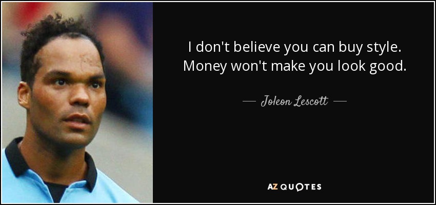 I don't believe you can buy style. Money won't make you look good. - Joleon Lescott