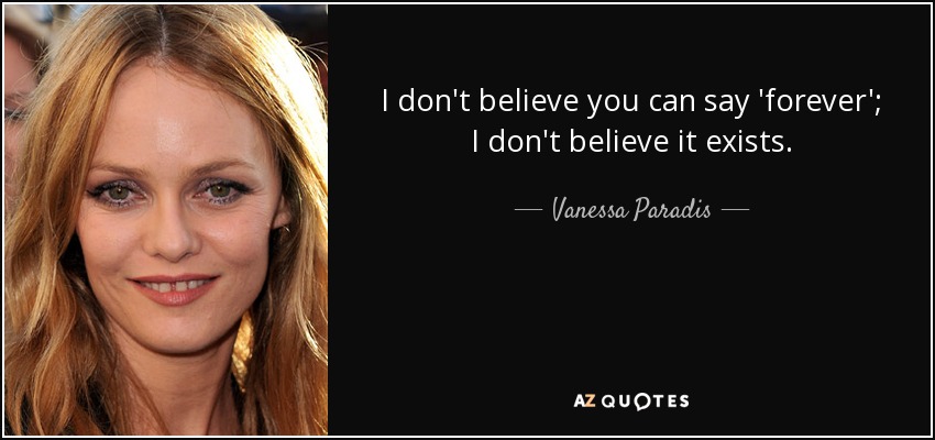 I don't believe you can say 'forever'; I don't believe it exists. - Vanessa Paradis