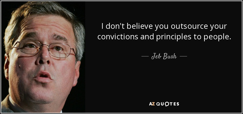 I don't believe you outsource your convictions and principles to people. - Jeb Bush