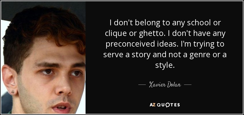 I don't belong to any school or clique or ghetto. I don't have any preconceived ideas. I'm trying to serve a story and not a genre or a style. - Xavier Dolan