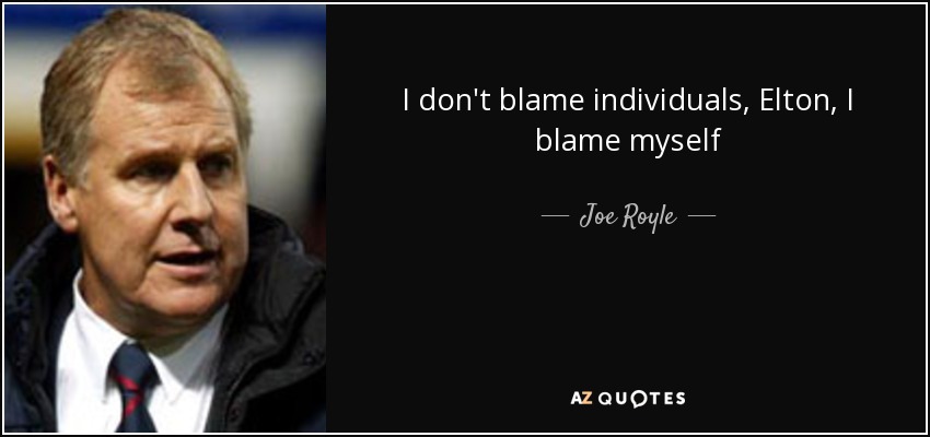 I don't blame individuals, Elton, I blame myself - Joe Royle
