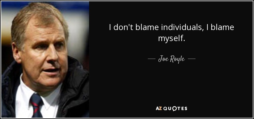 I don't blame individuals, I blame myself. - Joe Royle