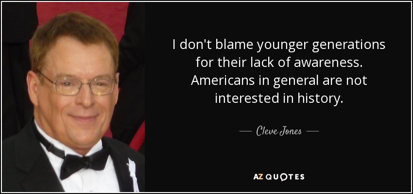 I don't blame younger generations for their lack of awareness. Americans in general are not interested in history. - Cleve Jones
