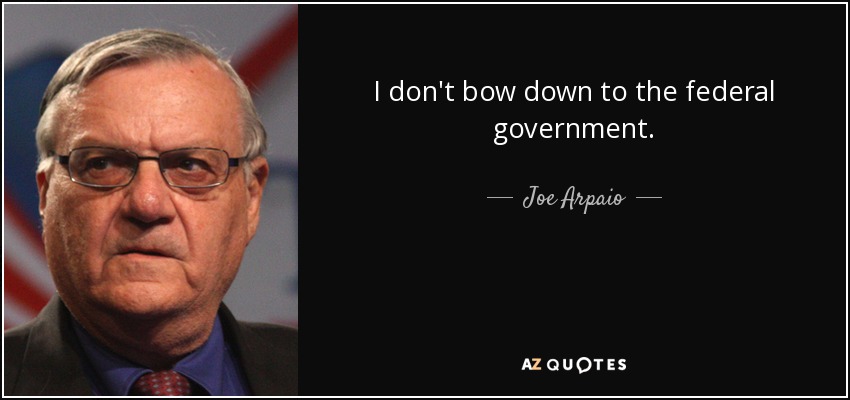 I don't bow down to the federal government. - Joe Arpaio
