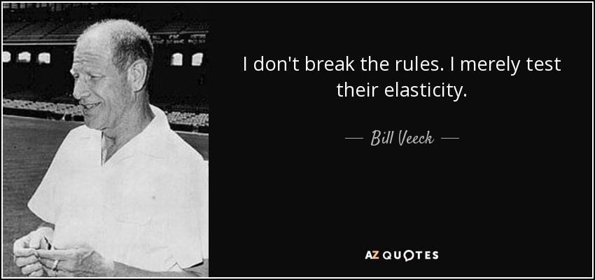 I don't break the rules. I merely test their elasticity. - Bill Veeck