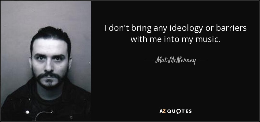 I don't bring any ideology or barriers with me into my music. - Mat McNerney