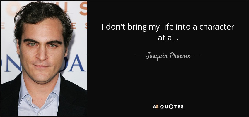 I don't bring my life into a character at all. - Joaquin Phoenix