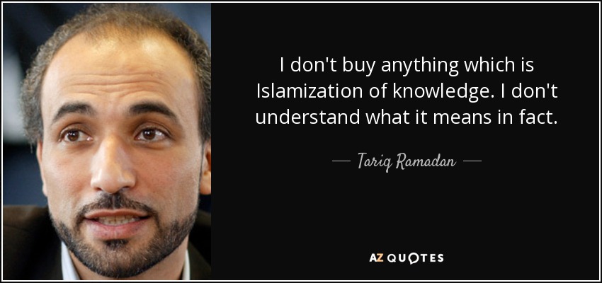 I don't buy anything which is Islamization of knowledge. I don't understand what it means in fact. - Tariq Ramadan