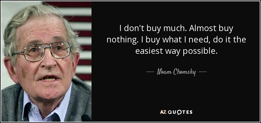 I don't buy much. Almost buy nothing. I buy what I need, do it the easiest way possible. - Noam Chomsky