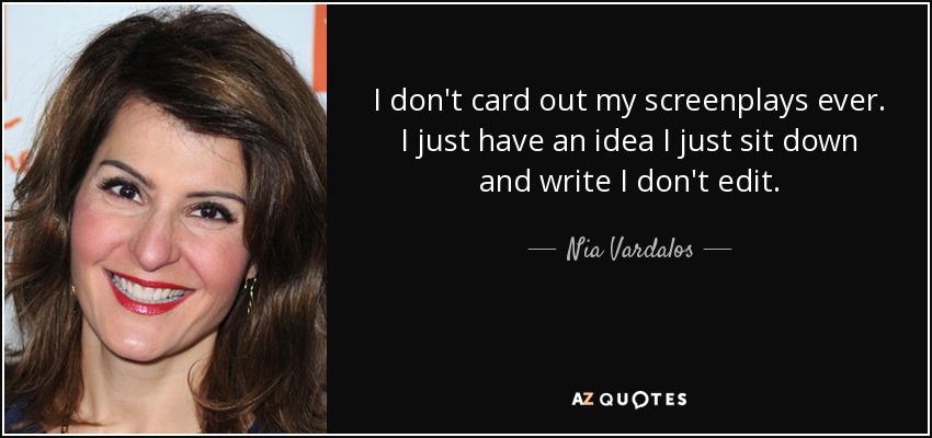 I don't card out my screenplays ever. I just have an idea I just sit down and write I don't edit. - Nia Vardalos