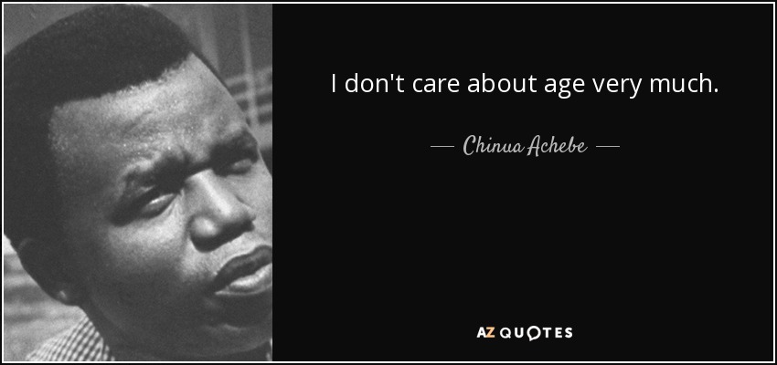 I don't care about age very much. - Chinua Achebe