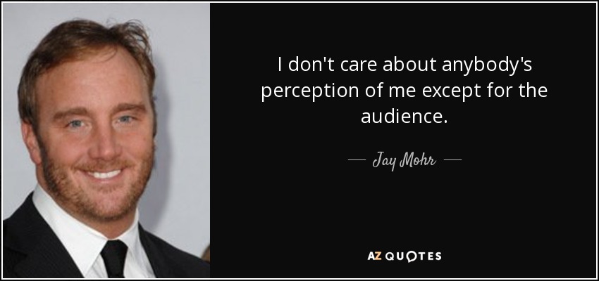 I don't care about anybody's perception of me except for the audience. - Jay Mohr