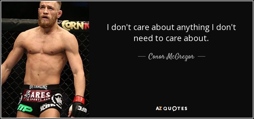 I don't care about anything I don't need to care about. - Conor McGregor