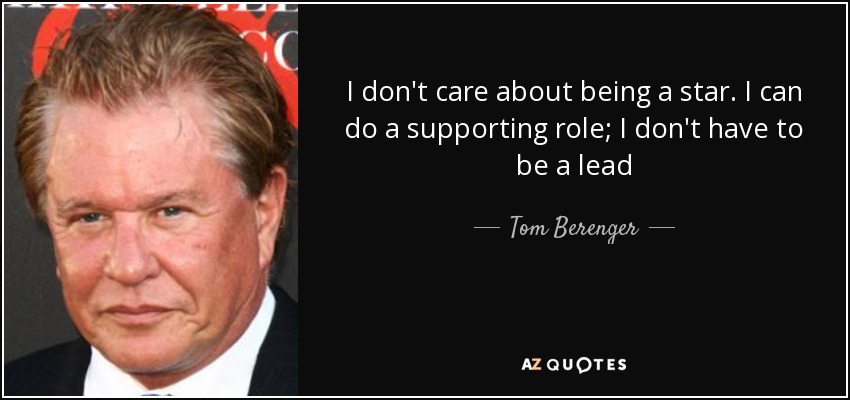 I don't care about being a star. I can do a supporting role; I don't have to be a lead - Tom Berenger