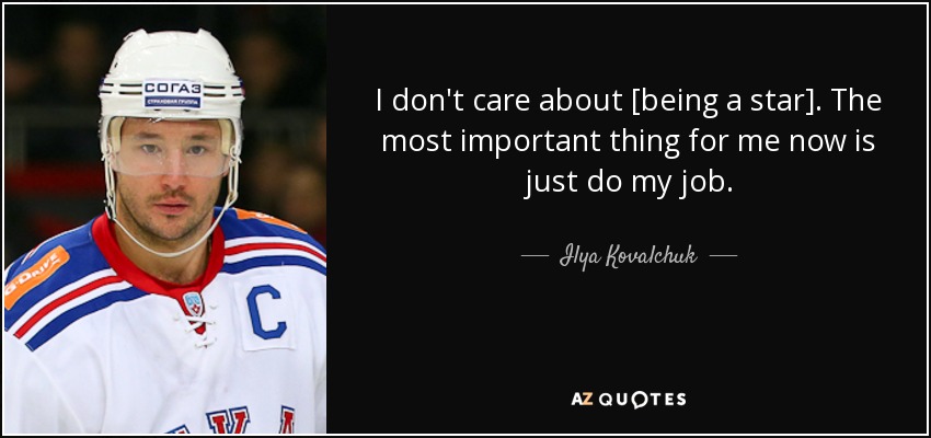 I don't care about [being a star]. The most important thing for me now is just do my job. - Ilya Kovalchuk