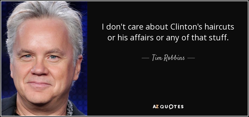 I don't care about Clinton's haircuts or his affairs or any of that stuff. - Tim Robbins