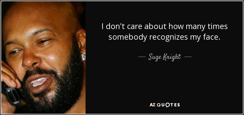 I don't care about how many times somebody recognizes my face. - Suge Knight