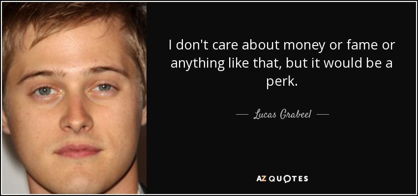 I don't care about money or fame or anything like that, but it would be a perk. - Lucas Grabeel