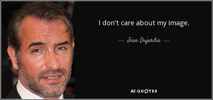 I don't care about my image. - Jean Dujardin