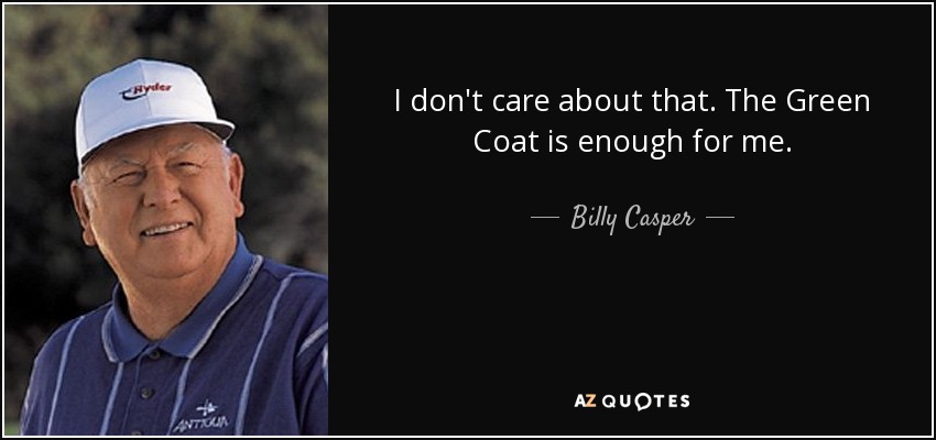 I don't care about that. The Green Coat is enough for me. - Billy Casper