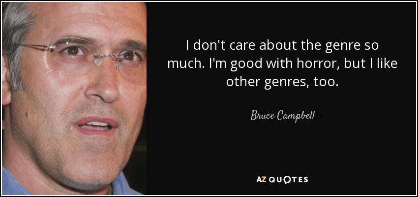 I don't care about the genre so much. I'm good with horror, but I like other genres, too. - Bruce Campbell