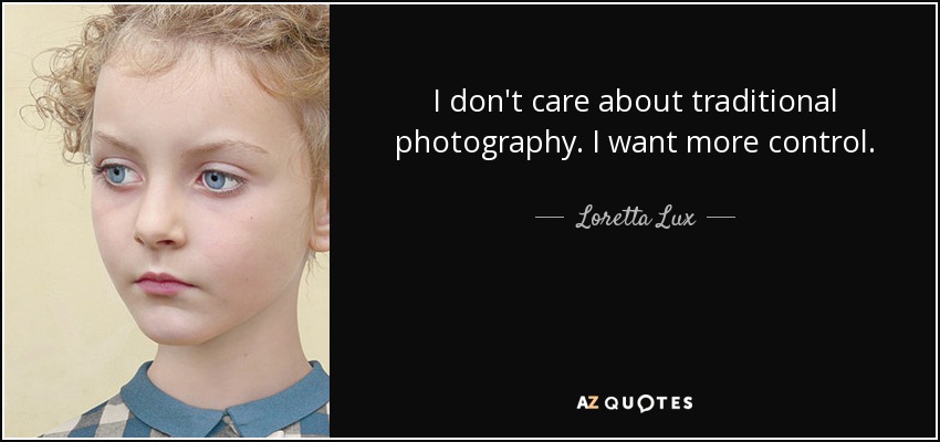 I don't care about traditional photography. I want more control. - Loretta Lux