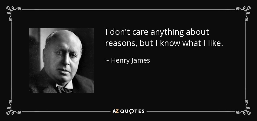 I don't care anything about reasons, but I know what I like. - Henry James